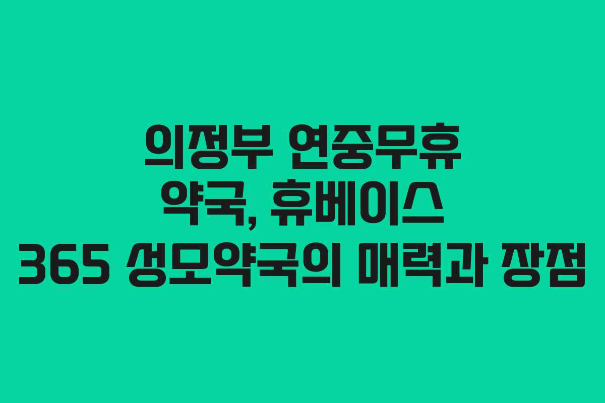 의정부 연중무휴 약국, 휴베이스 365 성모약국의 매력과 장점