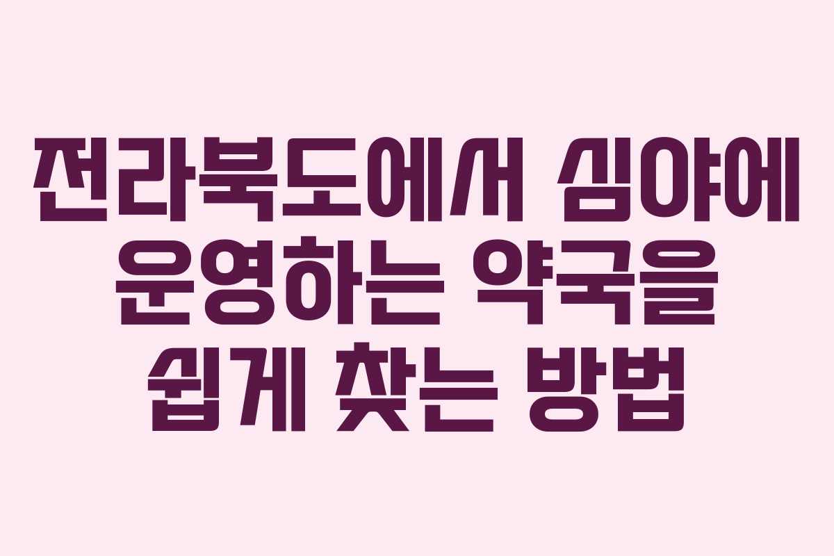 전라북도에서 심야에 운영하는 약국을 쉽게 찾는 방법