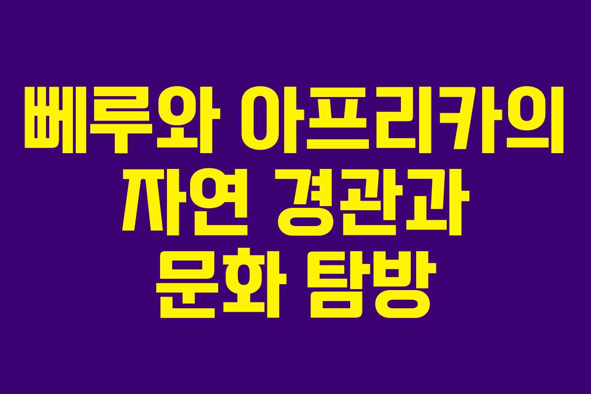 뻬루와 아프리카의 자연 경관과 문화 탐방