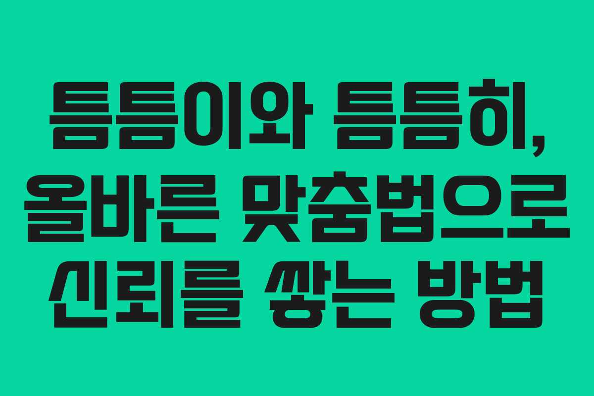 틈틈이와 틈틈히, 올바른 맞춤법으로 신뢰를 쌓는 방법