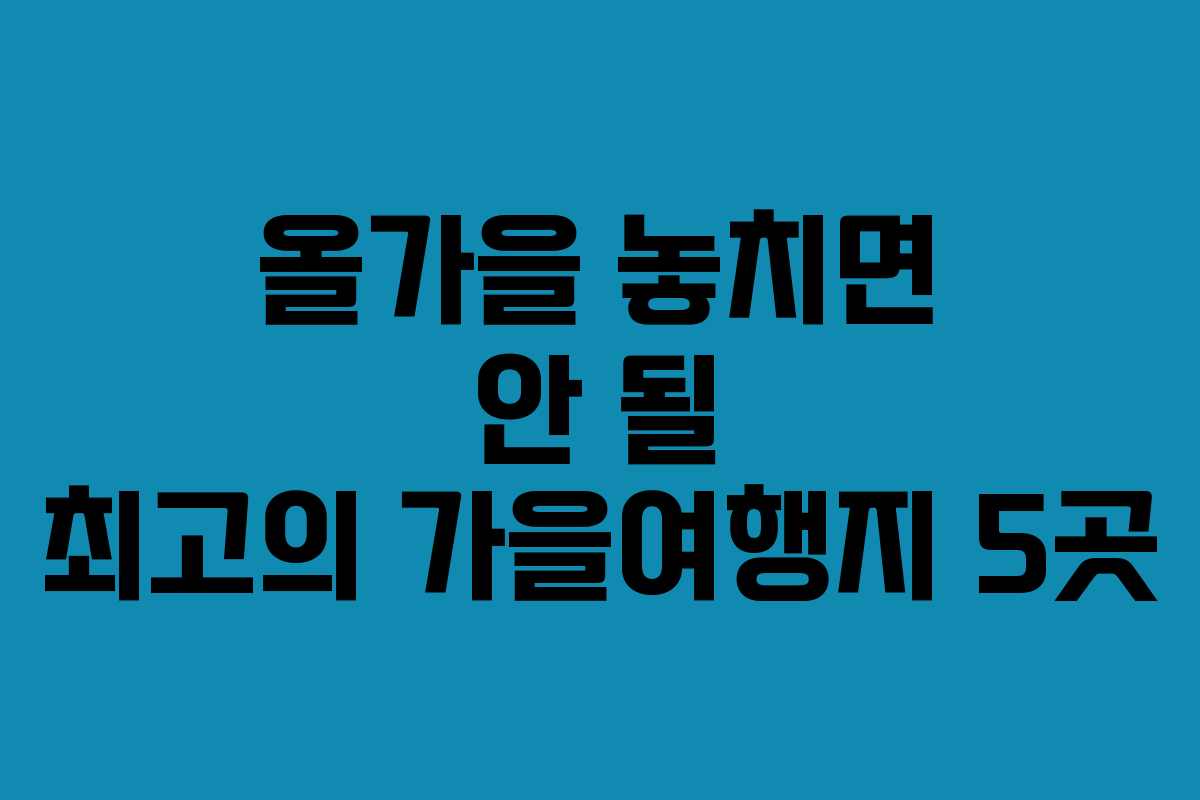 올가을 놓치면 안 될 최고의 가을여행지 5곳