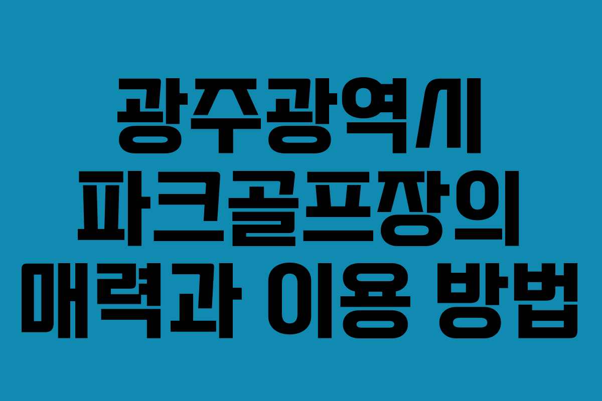 광주광역시 파크골프장의 매력과 이용 방법