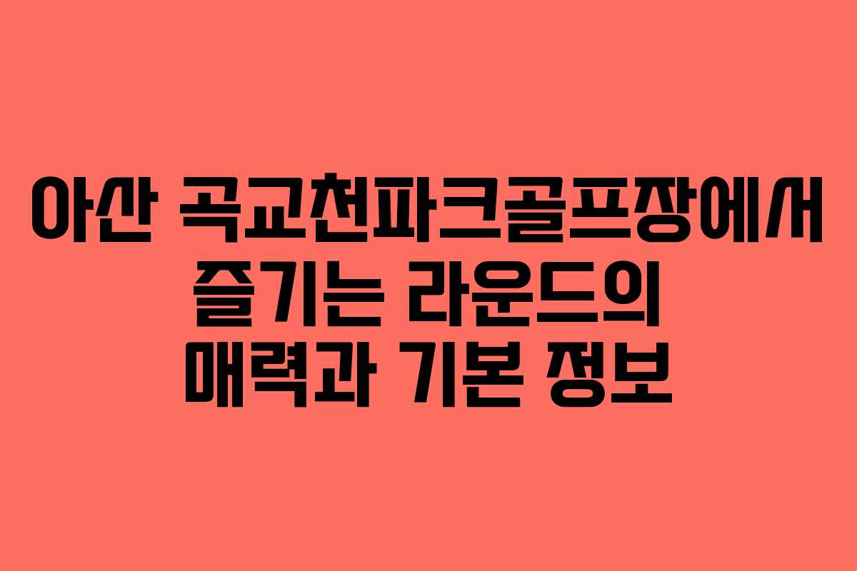 아산 곡교천파크골프장에서 즐기는 라운드의 매력과 기본 정보