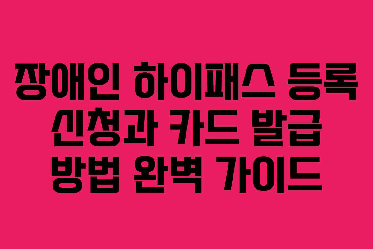 장애인 하이패스 등록 신청과 카드 발급 방법 완벽 가이드