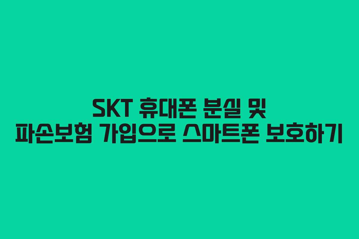 SKT 휴대폰 분실 및 파손보험 가입으로 스마트폰 보호하기