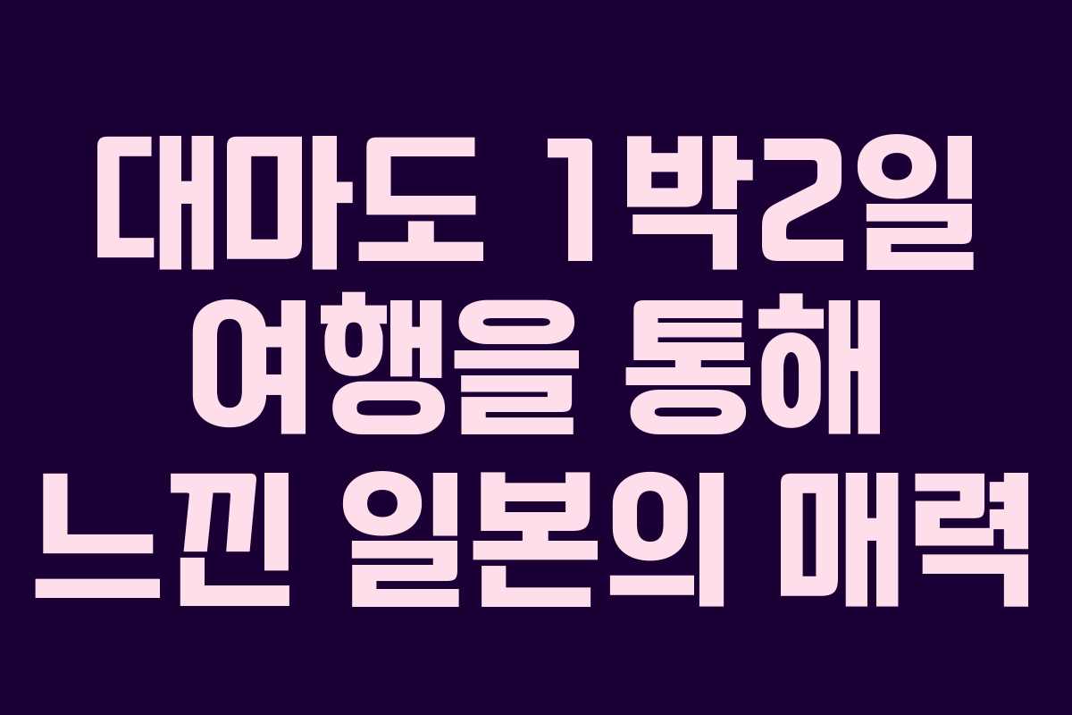 대마도 1박2일 여행을 통해 느낀 일본의 매력