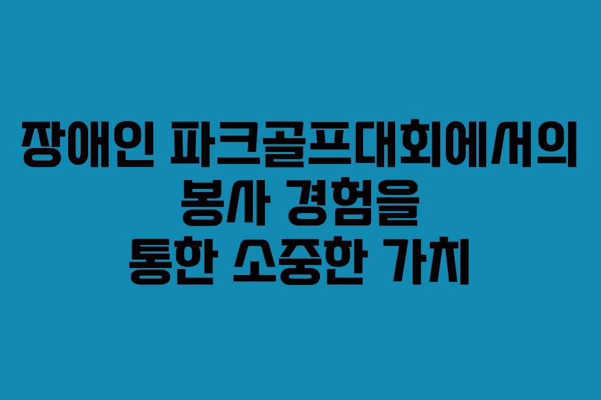 장애인 파크골프대회에서의 봉사 경험을 통한 소중한 가치
