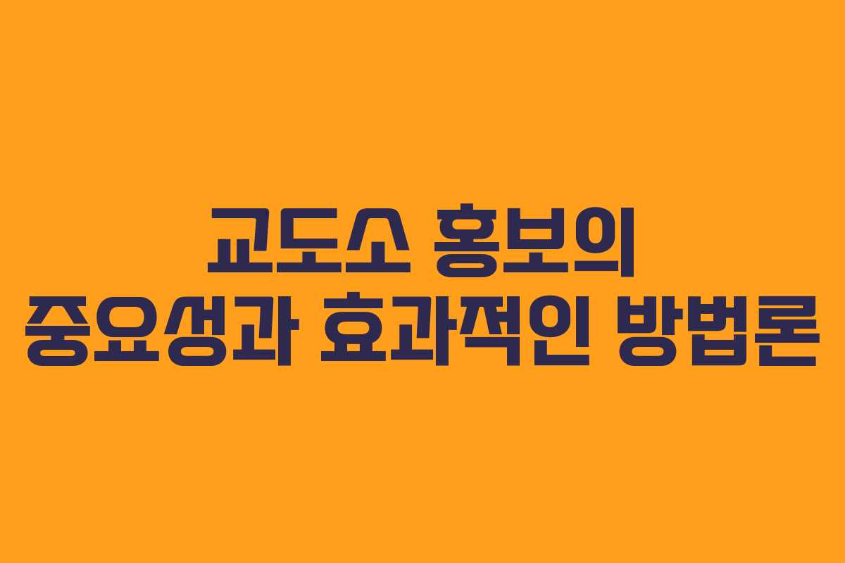 교도소 홍보의 중요성과 효과적인 방법론