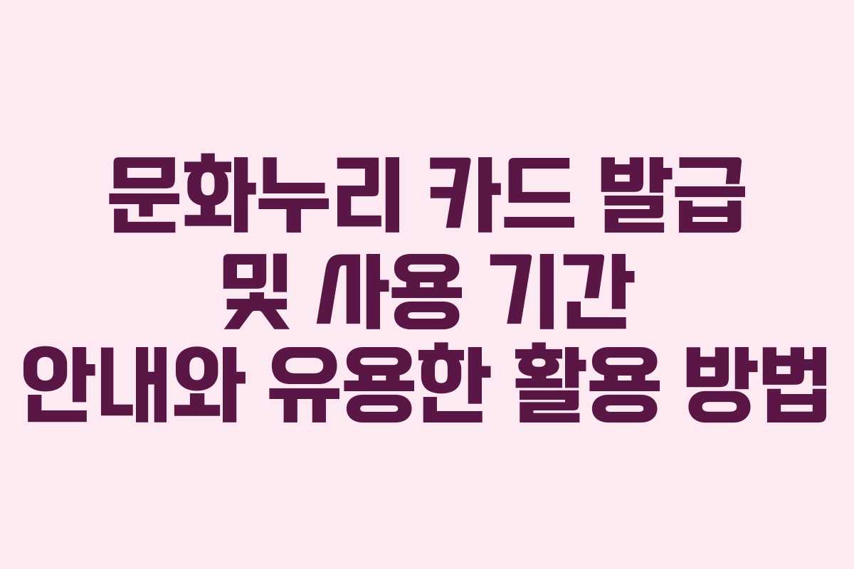 문화누리 카드 발급 및 사용 기간 안내와 유용한 활용 방법
