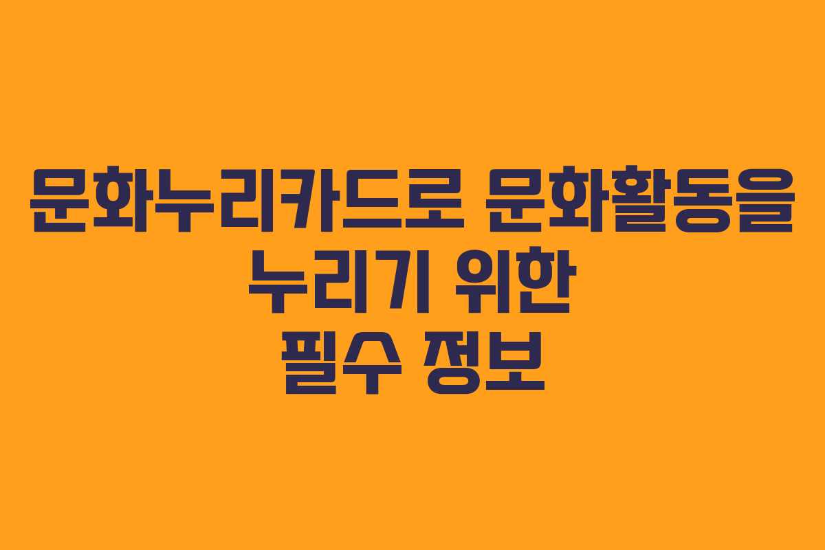 문화누리카드로 문화활동을 누리기 위한 필수 정보