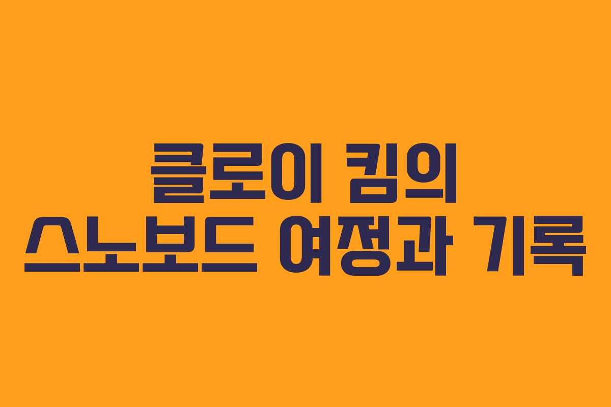 클로이 킴의 스노보드 여정과 기록