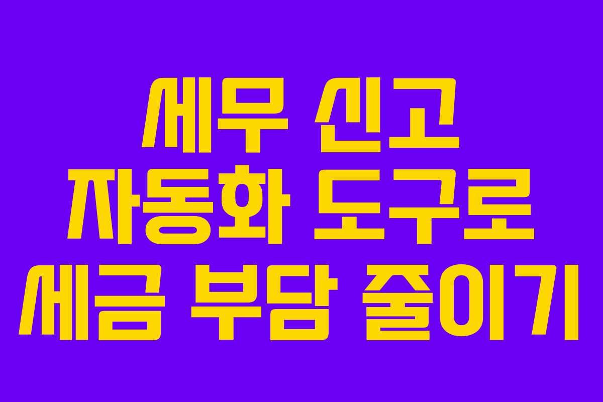 세무 신고 자동화 도구로 세금 부담 줄이기
