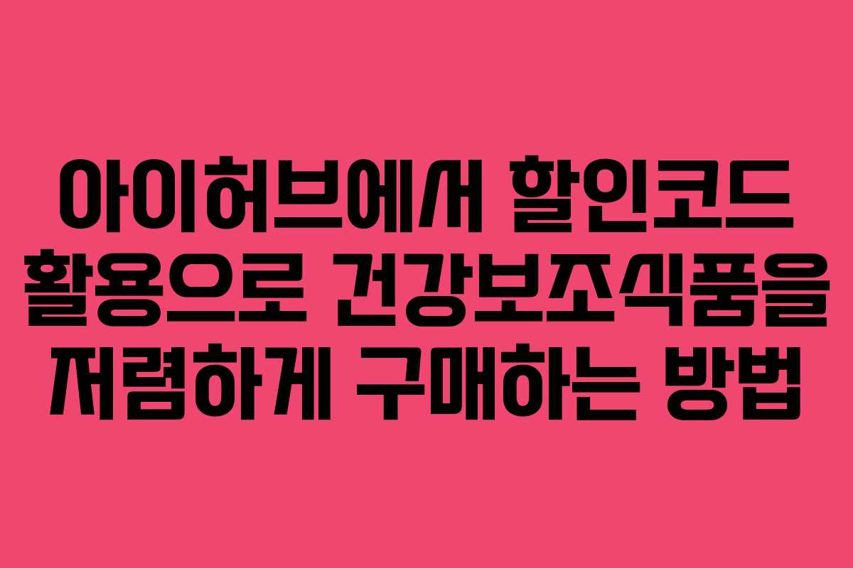 아이허브에서 할인코드 활용으로 건강보조식품을 저렴하게 구매하는 방법