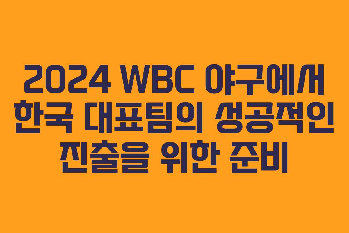 2024 WBC 야구에서 한국 대표팀의 성공적인 진출을 위한 준비