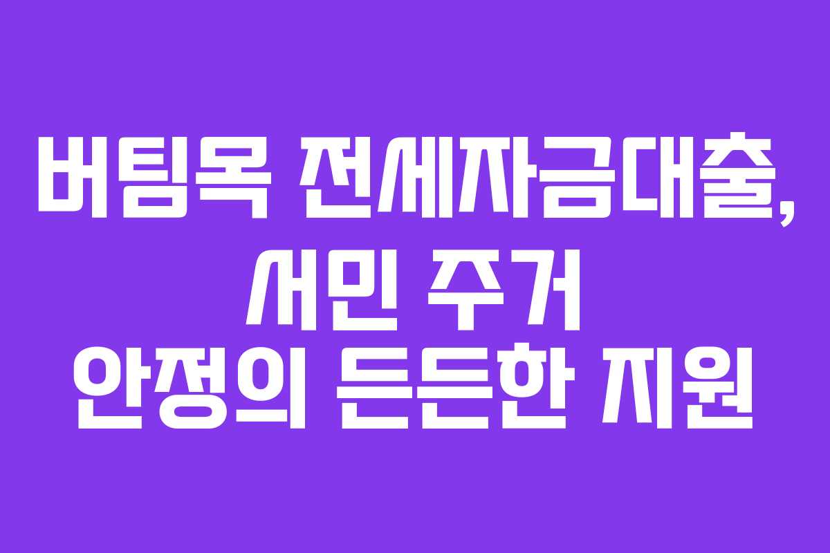 버팀목 전세자금대출, 서민 주거 안정의 든든한 지원