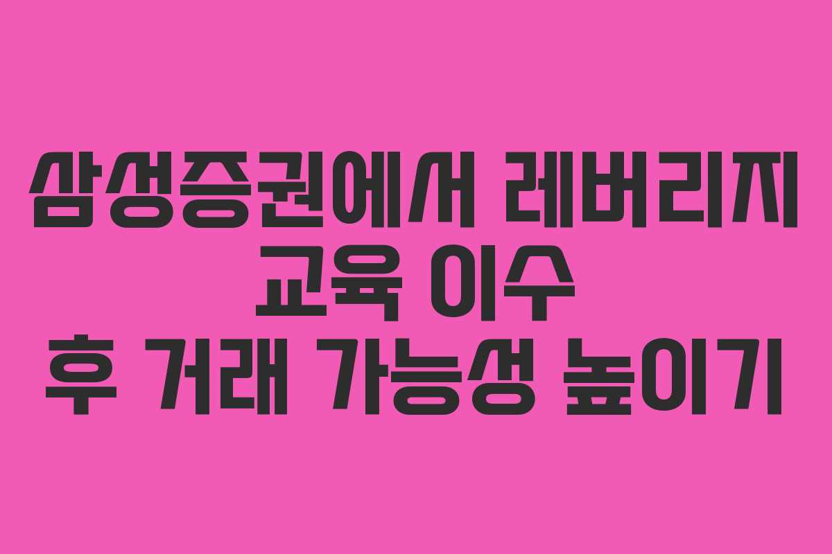 삼성증권에서 레버리지 교육 이수 후 거래 가능성 높이기