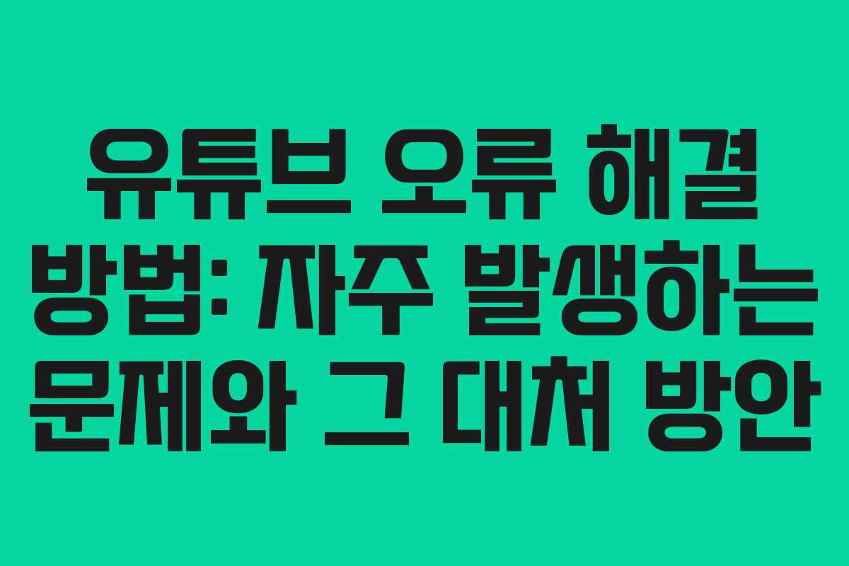 유튜브 오류 해결 방법: 자주 발생하는 문제와 그 대처 방안