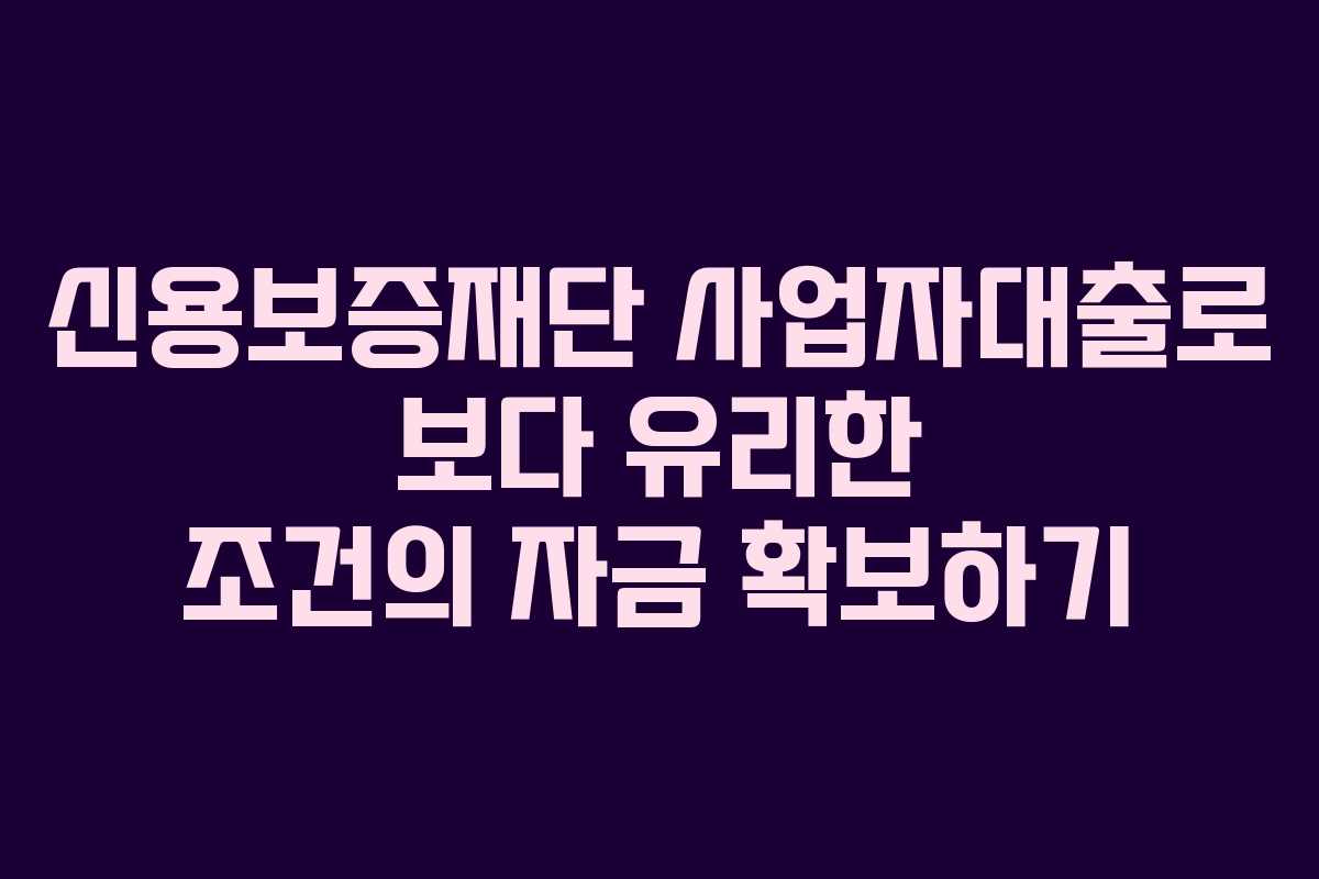 신용보증재단 사업자대출로 보다 유리한 조건의 자금 확보하기