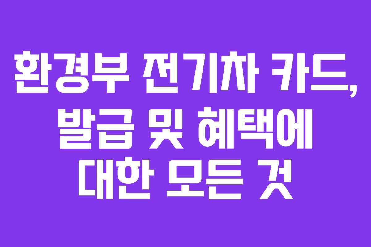 환경부 전기차 카드, 발급 및 혜택에 대한 모든 것