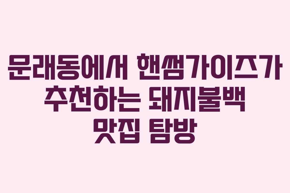 문래동에서 핸썸가이즈가 추천하는 돼지불백 맛집 탐방