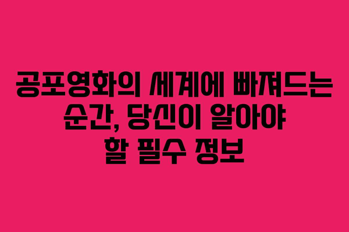 공포영화의 세계에 빠져드는 순간, 당신이 알아야 할 필수 정보