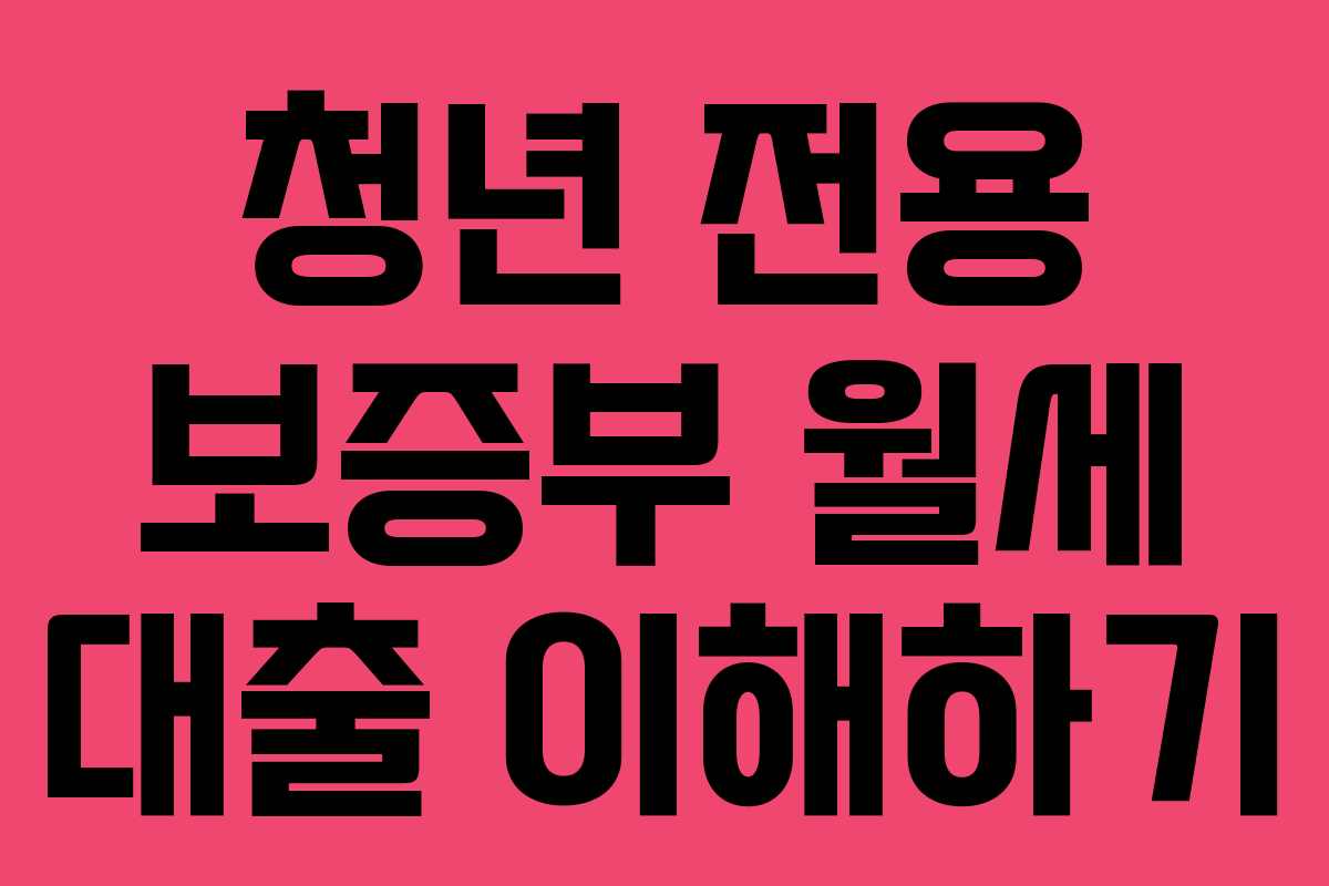 청년 전용 보증부 월세 대출 이해하기