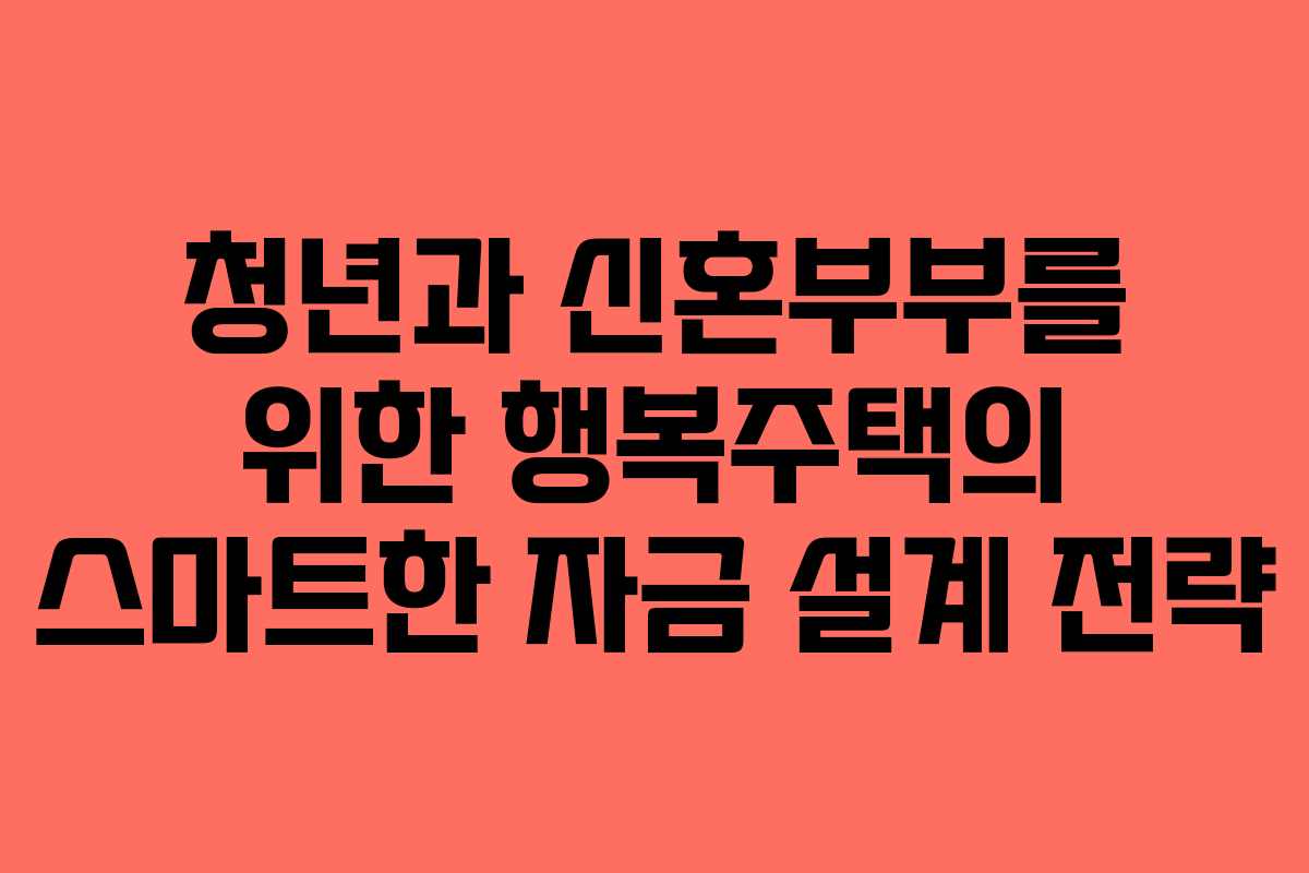 청년과 신혼부부를 위한 행복주택의 스마트한 자금 설계 전략
