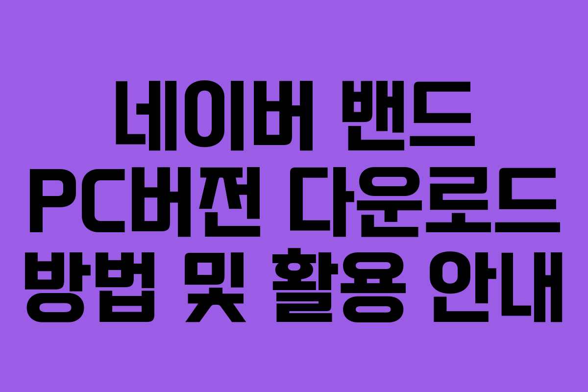 네이버 밴드 PC버전 다운로드 방법 및 활용 안내