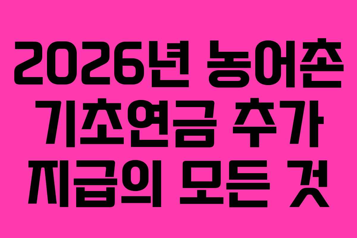 2026년 농어촌 기초연금 추가 지급의 모든 것