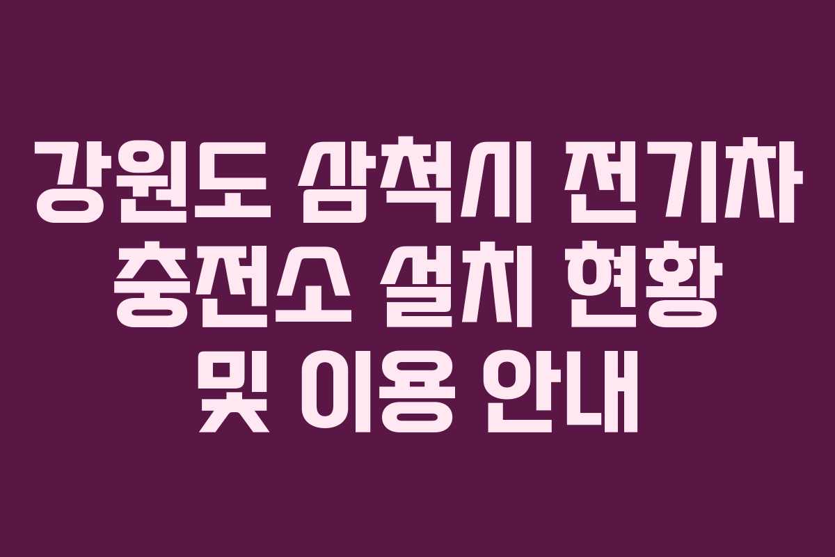 강원도 삼척시 전기차 충전소 설치 현황 및 이용 안내