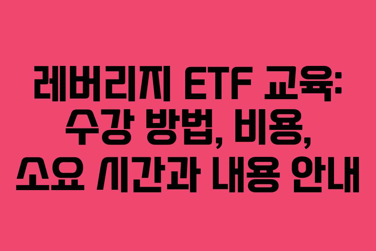 레버리지 ETF 교육: 수강 방법, 비용, 소요 시간과 내용 안내