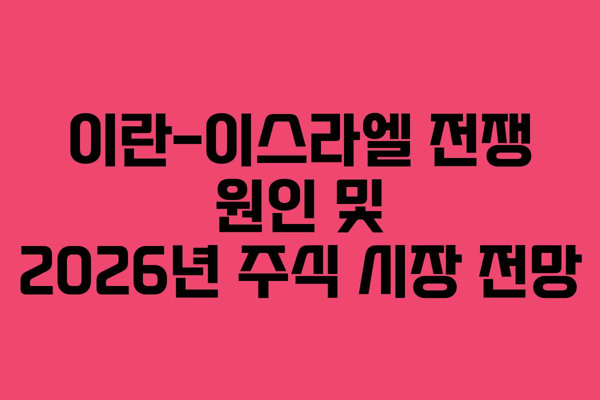 이란-이스라엘 전쟁 원인 및 2026년 주식 시장 전망