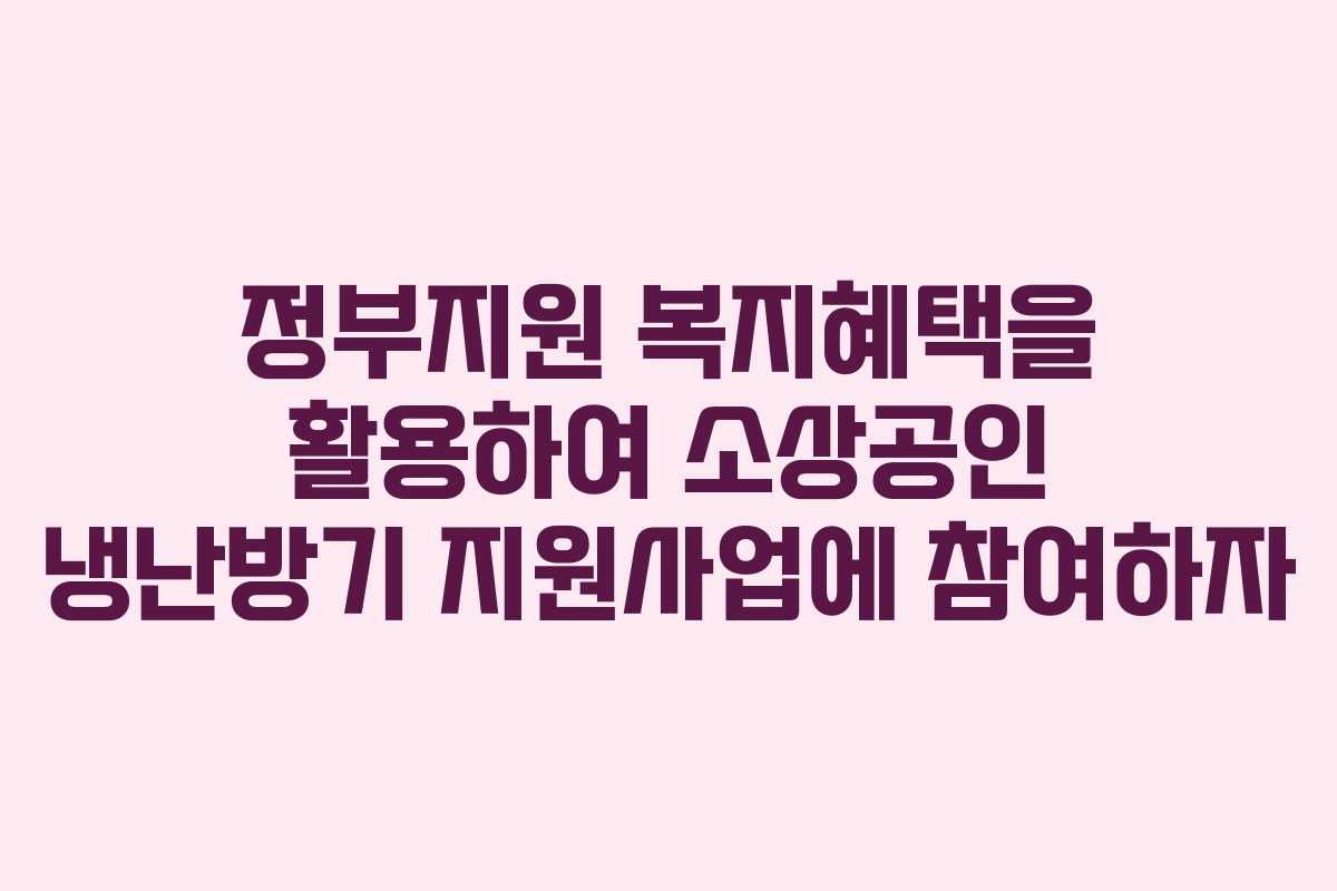 정부지원 복지혜택을 활용하여 소상공인 냉난방기 지원사업에 참여하자