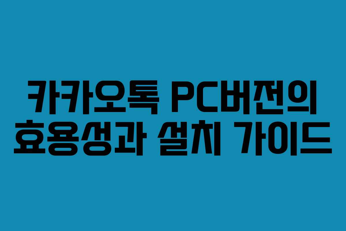 카카오톡 PC버전의 효용성과 설치 가이드