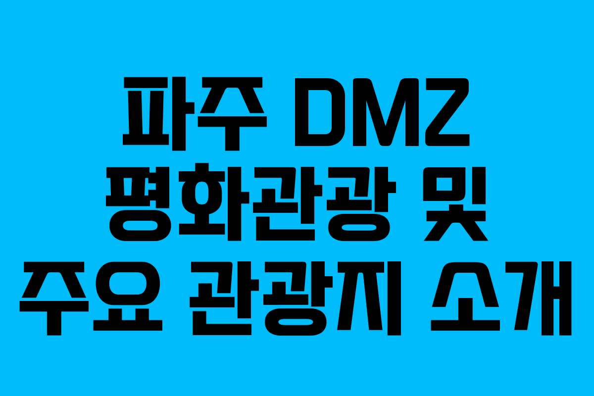 파주 DMZ 평화관광 및 주요 관광지 소개