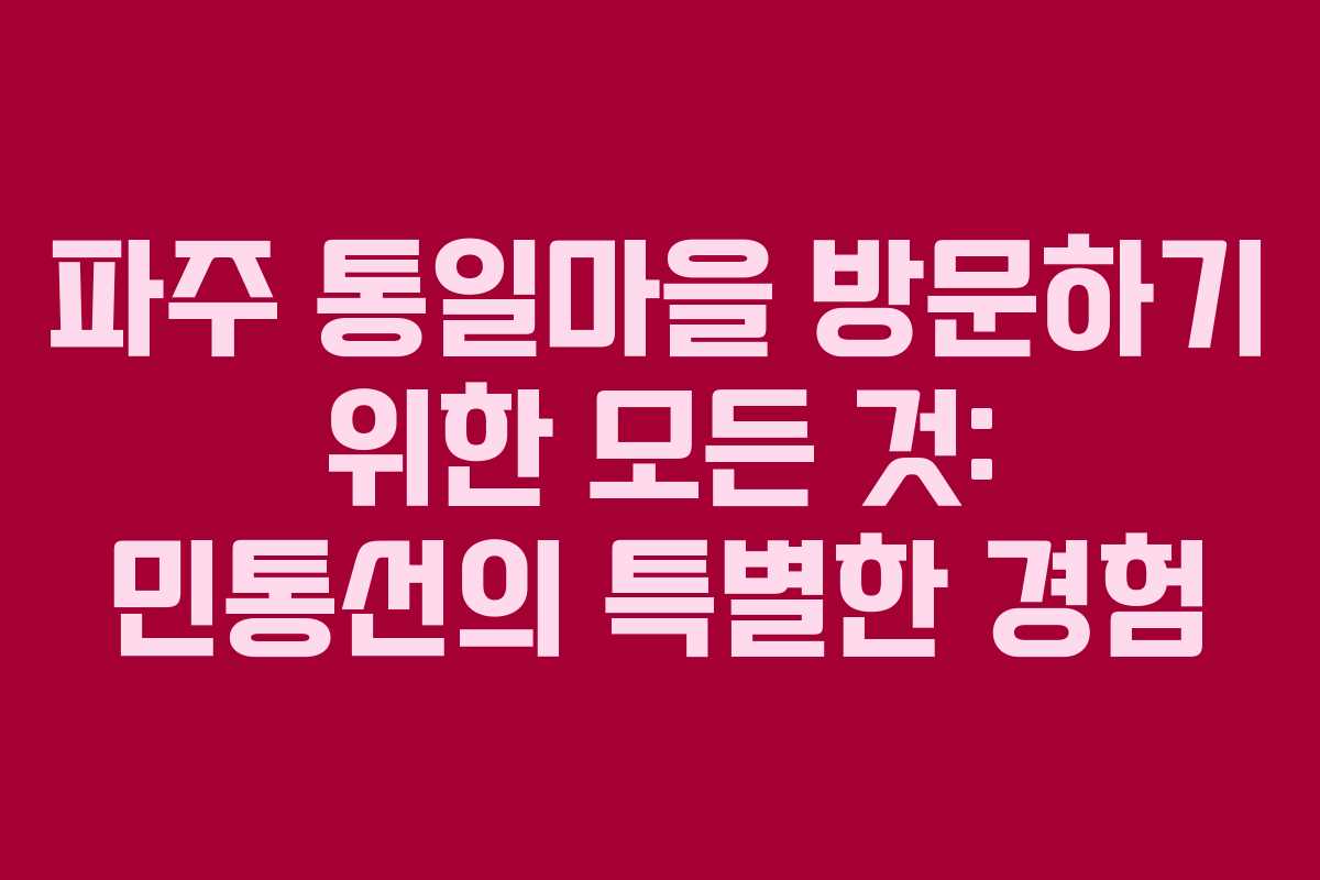 파주 통일마을 방문하기 위한 모든 것: 민통선의 특별한 경험
