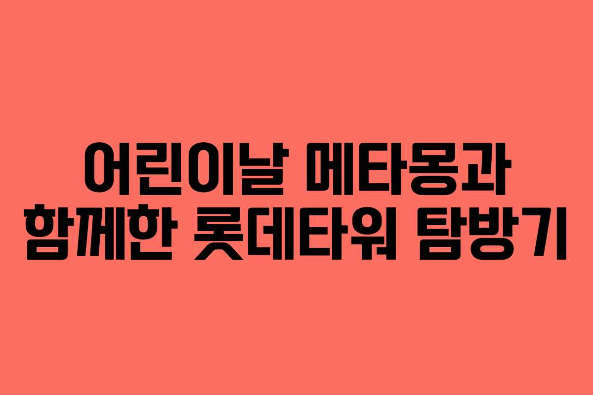 어린이날 메타몽과 함께한 롯데타워 탐방기
