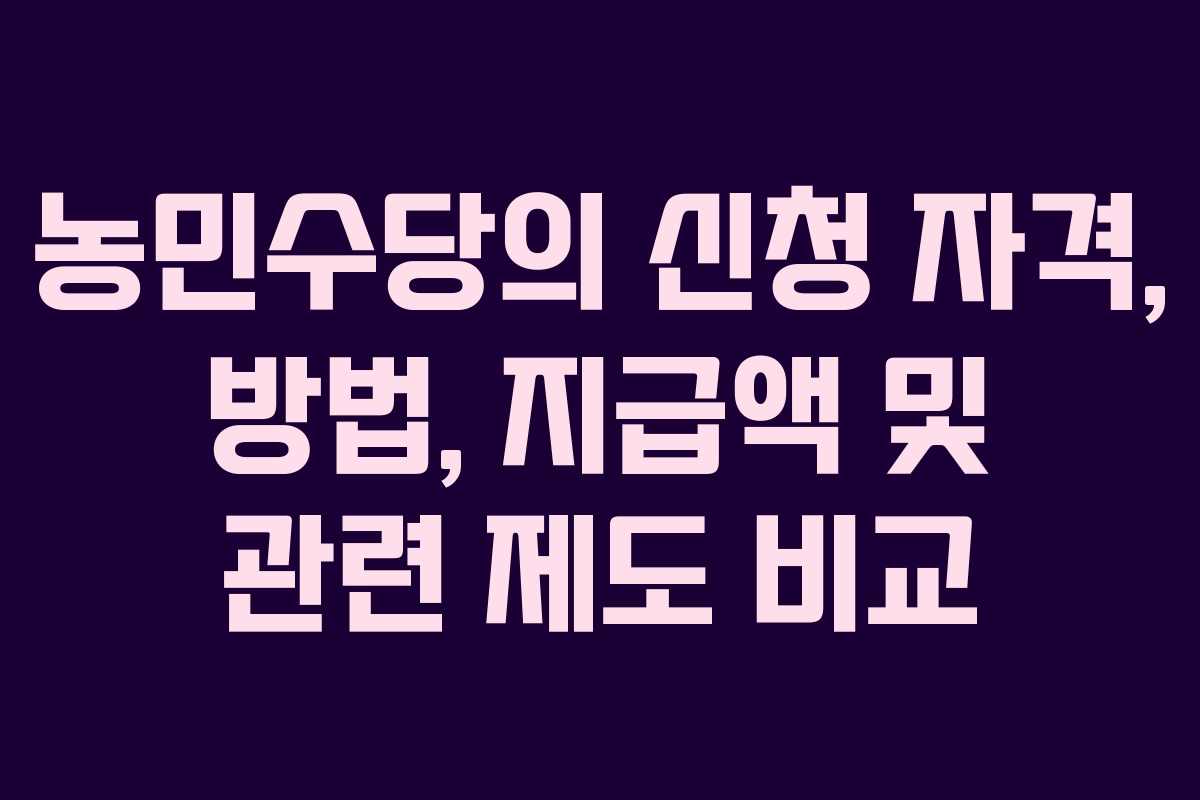 농민수당의 신청 자격, 방법, 지급액 및 관련 제도 비교