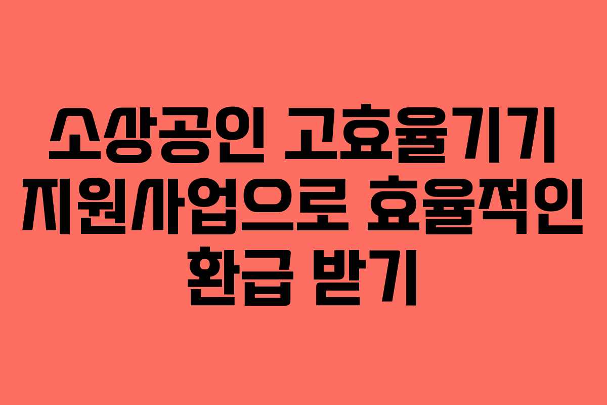 소상공인 고효율기기 지원사업으로 효율적인 환급 받기