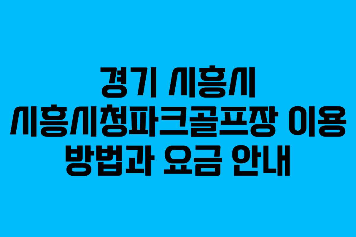경기 시흥시 시흥시청파크골프장 이용 방법과 요금 안내