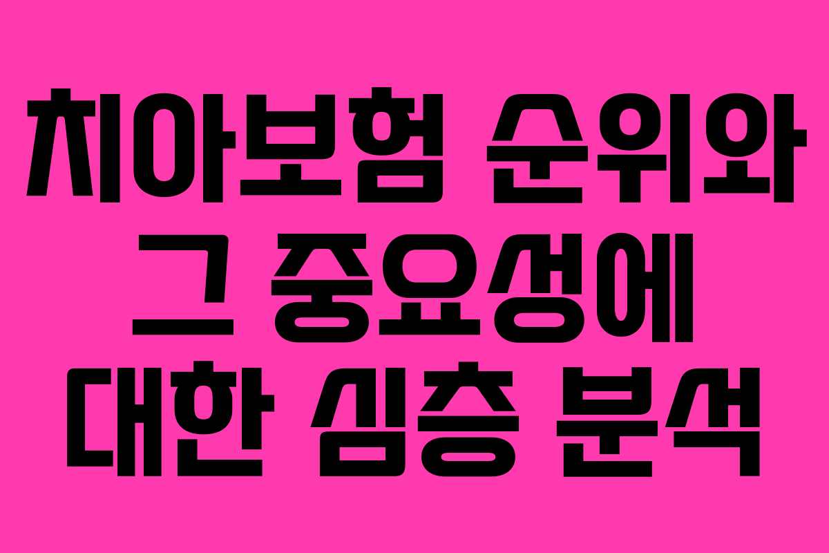치아보험 순위와 그 중요성에 대한 심층 분석