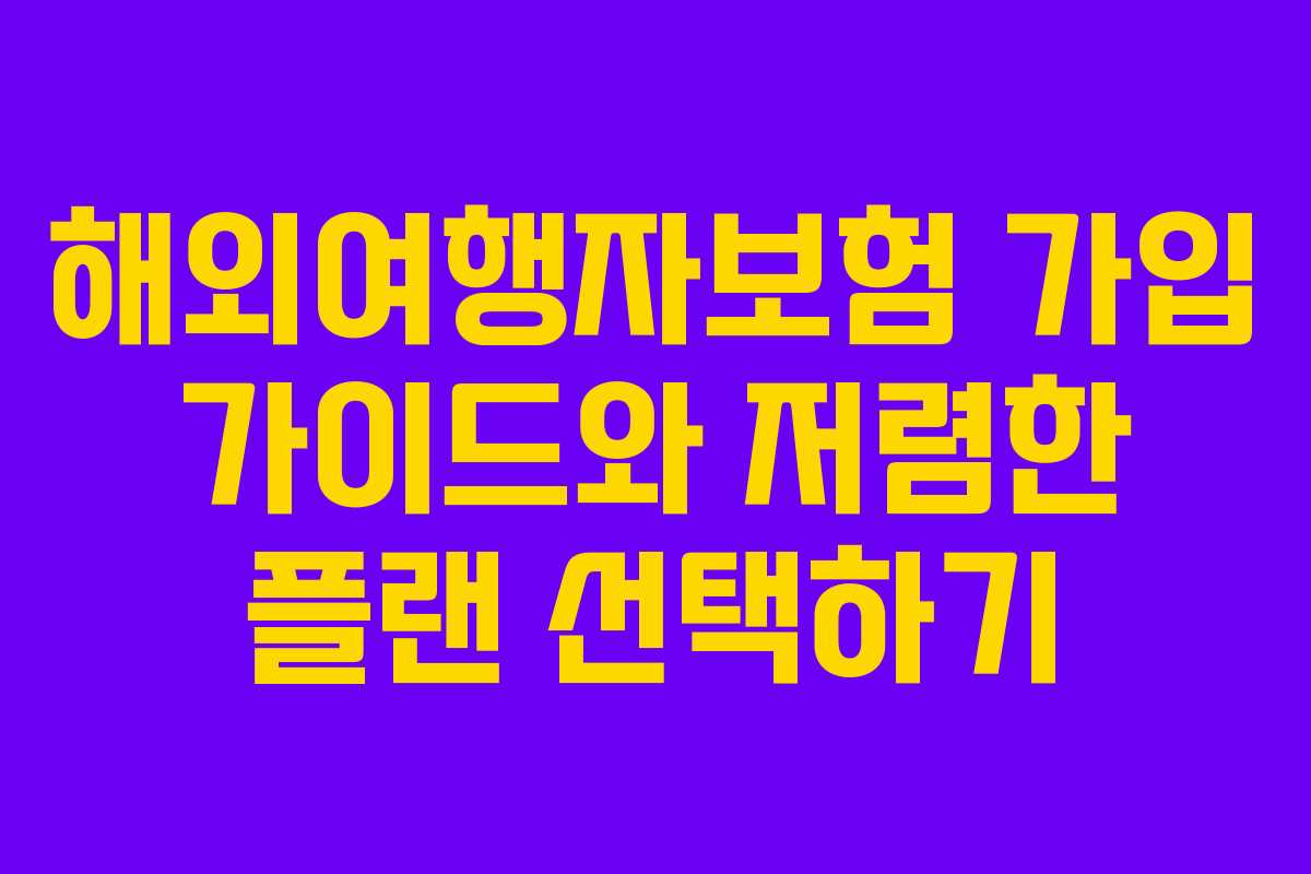 해외여행자보험 가입 가이드와 저렴한 플랜 선택하기