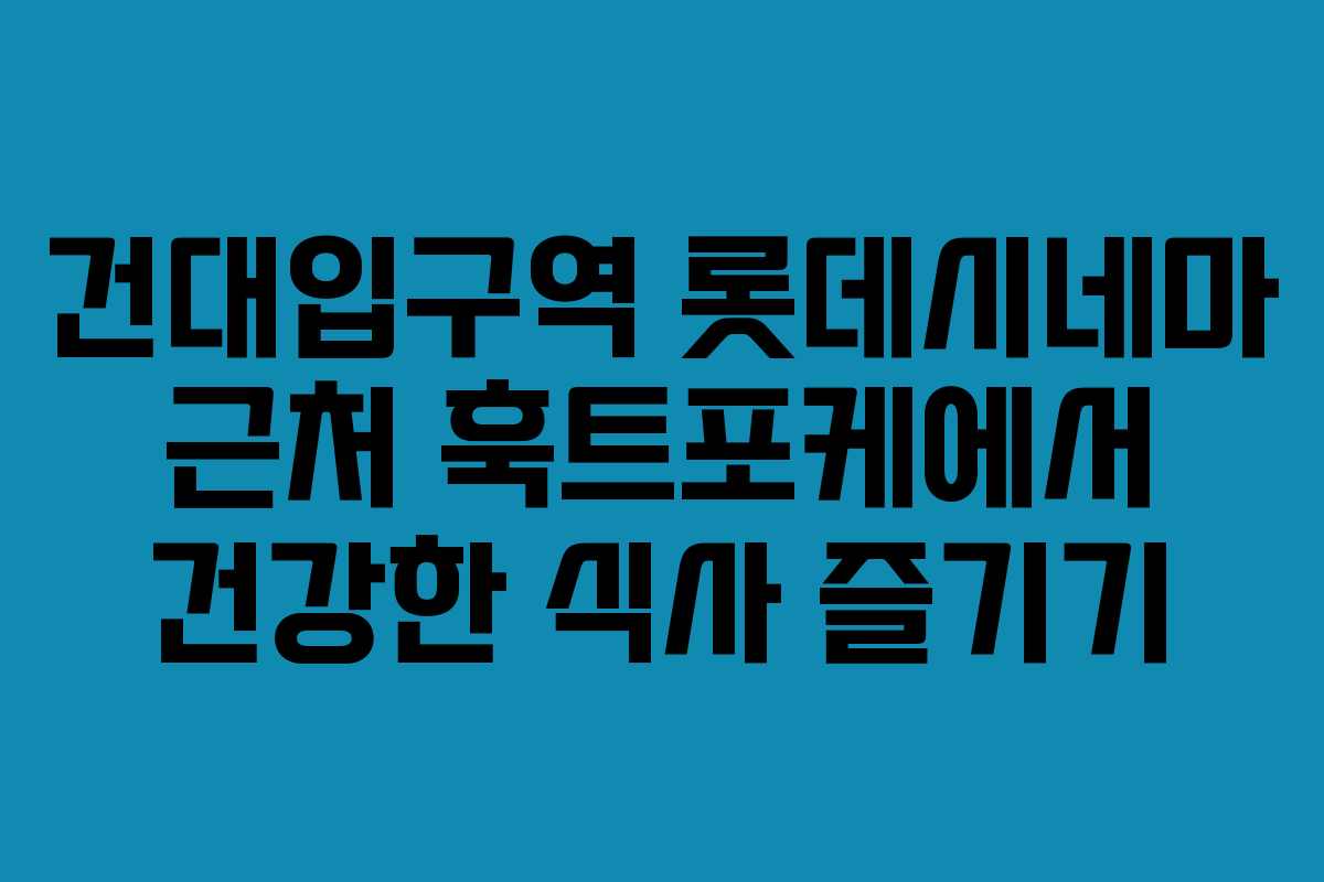 건대입구역 롯데시네마 근처 훅트포케에서 건강한 식사 즐기기