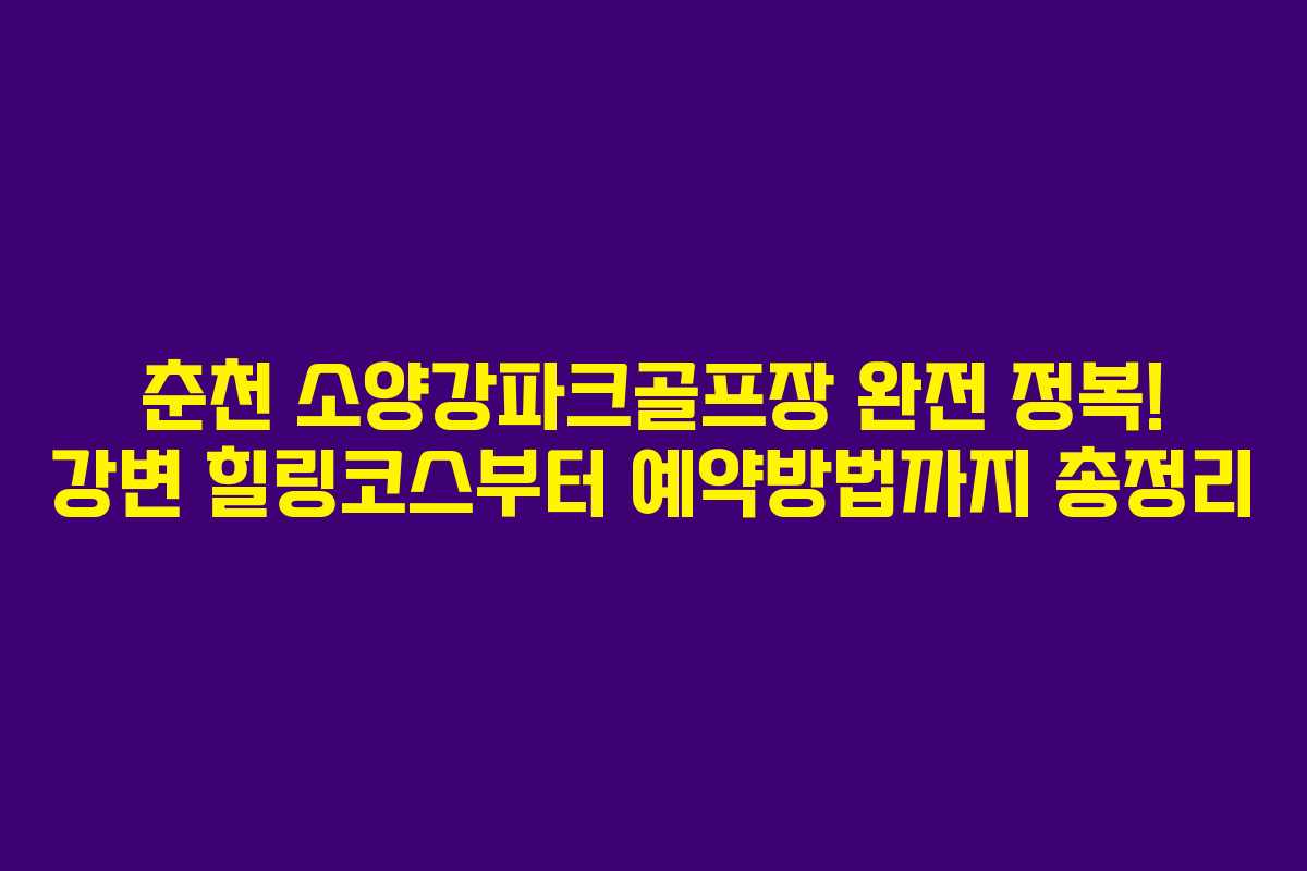 춘천 소양강파크골프장 완전 정복! 강변 힐링코스부터 예약방법까지 총정리