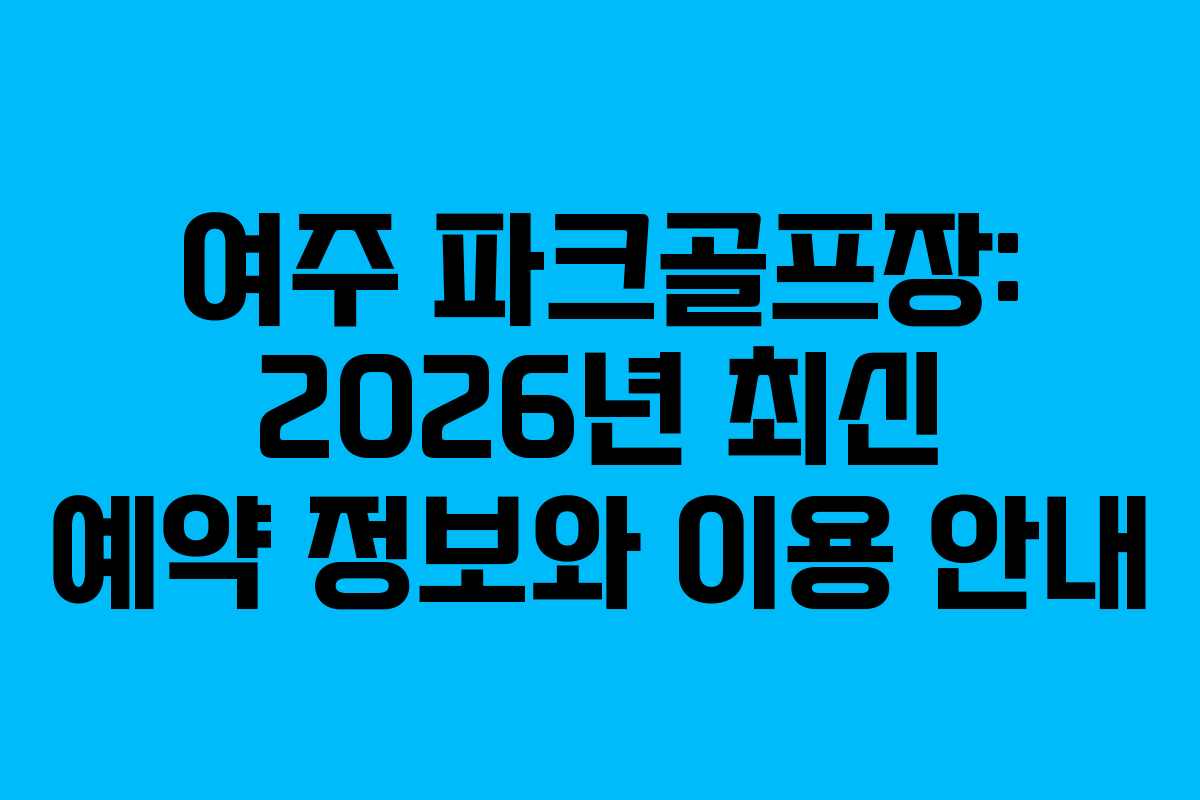 여주 파크골프장: 2026년 최신 예약 정보와 이용 안내
