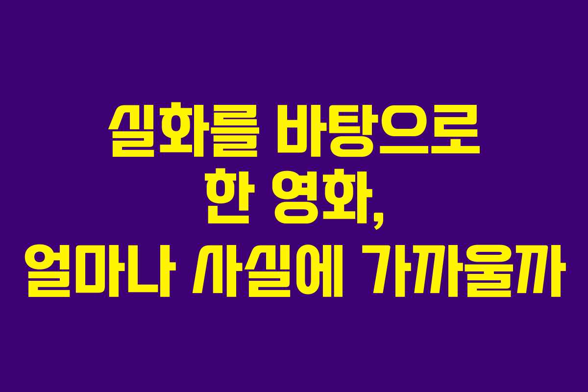 실화를 바탕으로 한 영화, 얼마나 사실에 가까울까