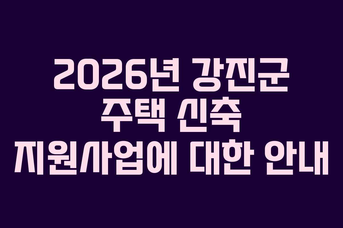 2026년 강진군 주택 신축 지원사업에 대한 안내