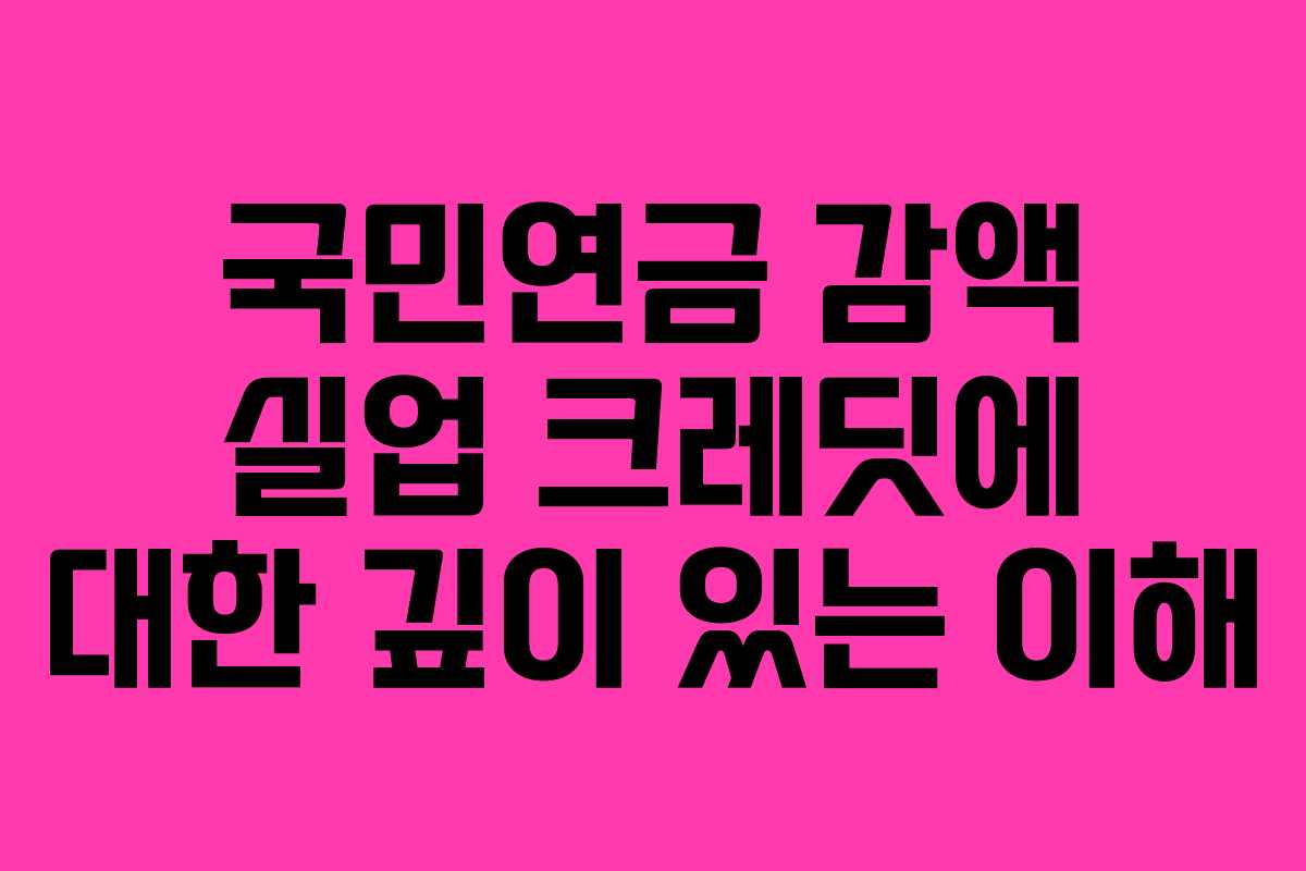 국민연금 감액 실업 크레딧에 대한 깊이 있는 이해