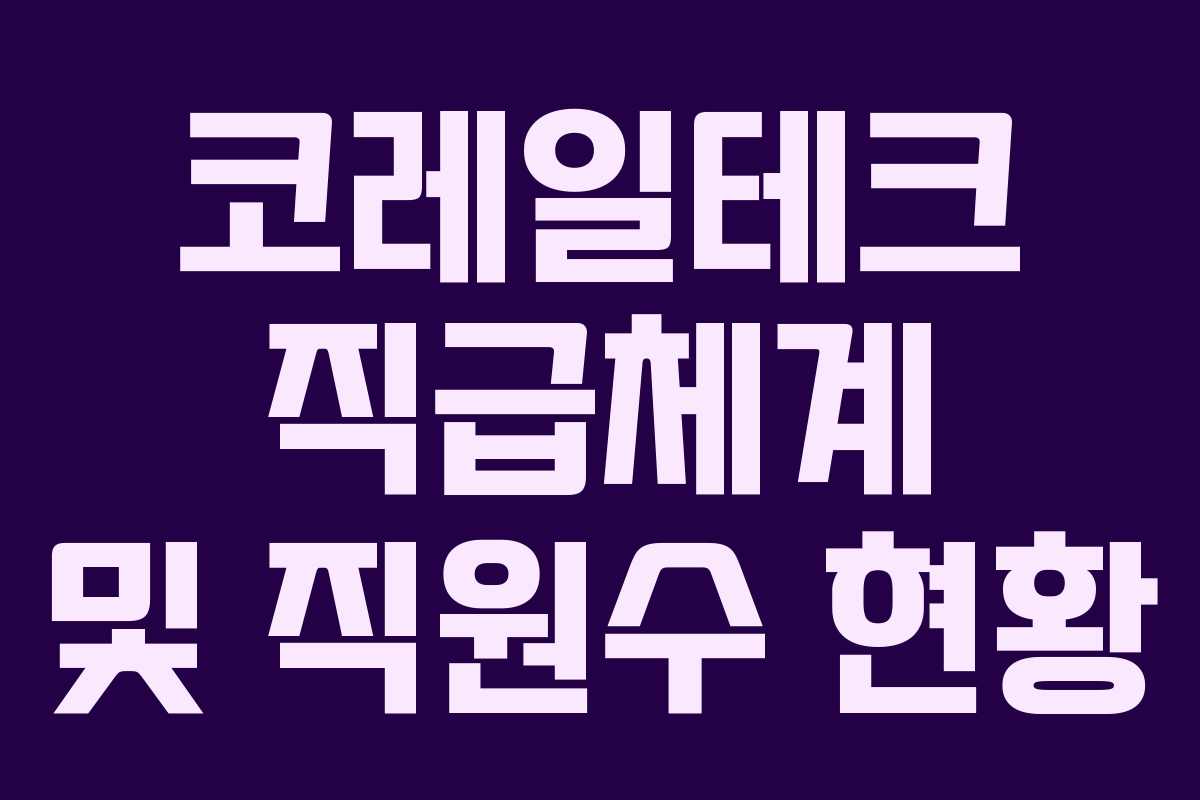 코레일테크 직급체계 및 직원수 현황