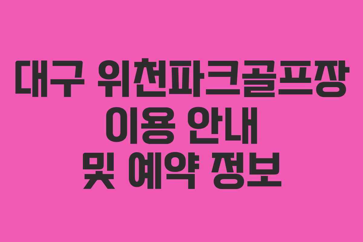 대구 위천파크골프장 이용 안내 및 예약 정보